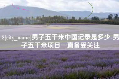 东莞男子五千米中国记录是多少-男子五千米项目一直备受关注