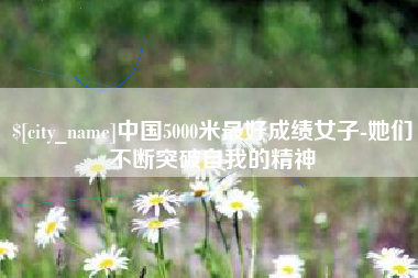 东莞中国5000米最好成绩女子-她们不断突破自我的精神