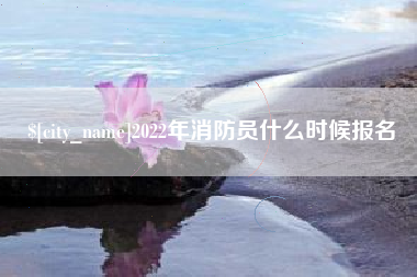 东莞2022年消防员什么时候报名