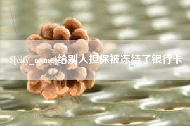 东莞给别人担保被冻结了银行卡