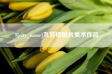 东莞九宫格图片美术作品