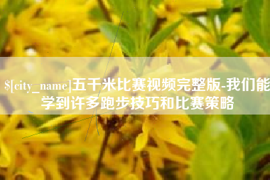 东莞五千米比赛视频完整版-我们能学到许多跑步技巧和比赛策略