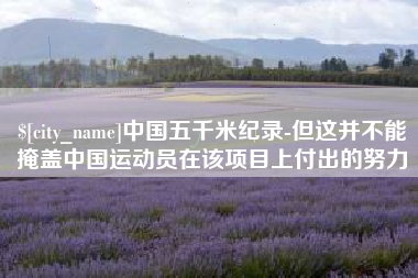 东莞中国五千米纪录-但这并不能掩盖中国运动员在该项目上付出的努力