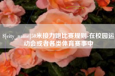 东莞50米接力跑比赛规则-在校园运动会或者各类体育赛事中
