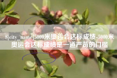 东莞5000米奥运会达标成绩-5000米奥运会达标成绩是一道严苛的门槛