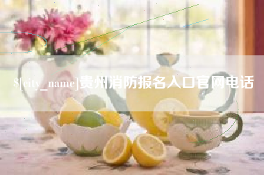东莞贵州消防报名入口官网电话