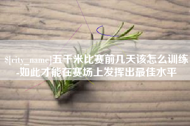 东莞五千米比赛前几天该怎么训练-如此才能在赛场上发挥出最佳水平