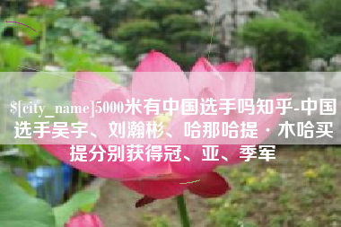 东莞5000米有中国选手吗知乎-中国选手吴宇、刘瀚彬、哈那哈提·木哈买提分别获得冠、亚、季军