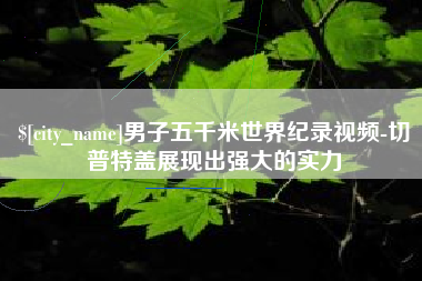 东莞男子五千米世界纪录视频-切普特盖展现出强大的实力