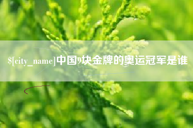 东莞中国9块金牌的奥运冠军是谁