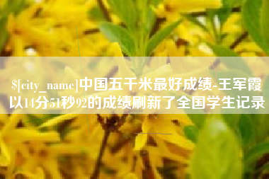 东莞中国五千米最好成绩-王军霞以14分51秒92的成绩刷新了全国学生记录