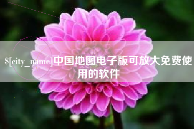 东莞中国地图电子版可放大免费使用的软件
