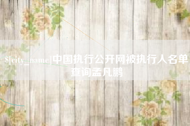 东莞中国执行公开网被执行人名单查询孟凡鹏