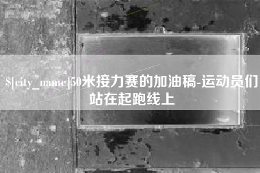 东莞50米接力赛的加油稿-运动员们站在起跑线上