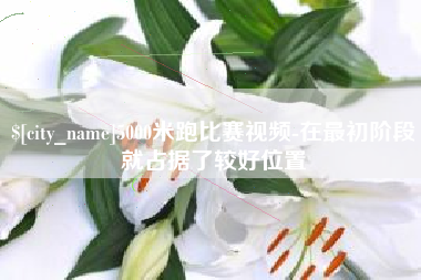 东莞5000米跑比赛视频-在最初阶段就占据了较好位置