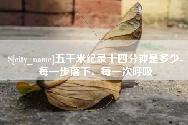 东莞五千米纪录十四分钟是多少-每一步落下、每一次呼吸