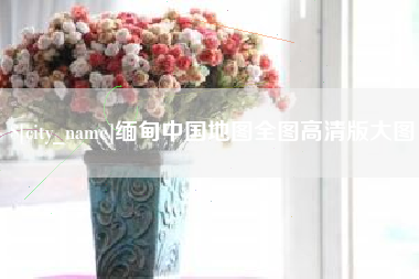 东莞缅甸中国地图全图高清版大图