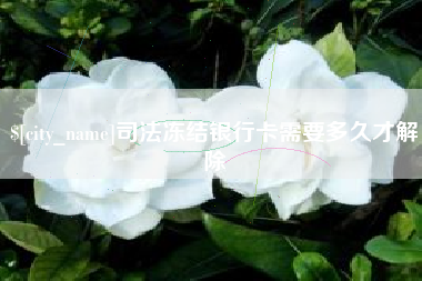东莞司法冻结银行卡需要多久才解除