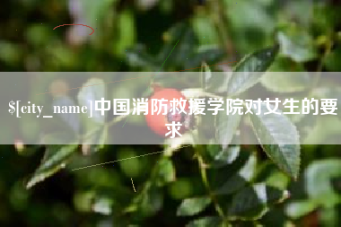 东莞中国消防救援学院对女生的要求