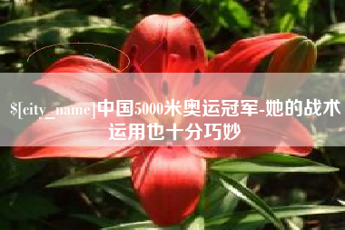 东莞中国5000米奥运冠军-她的战术运用也十分巧妙
