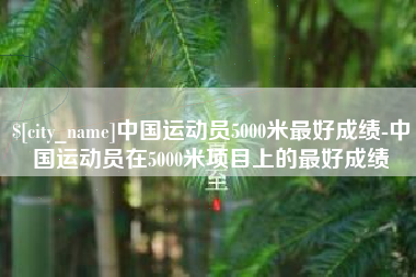 东莞中国运动员5000米最好成绩-中国运动员在5000米项目上的最好成绩