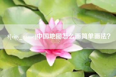 东莞中国地图怎么画简单画法？