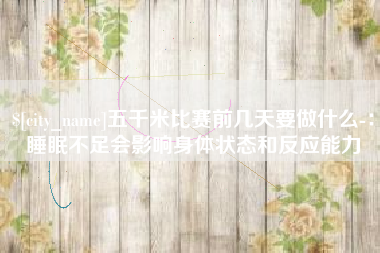 东莞五千米比赛前几天要做什么-：睡眠不足会影响身体状态和反应能力