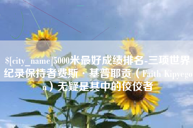 东莞5000米最好成绩排名-三项世界纪录保持者费斯·基普耶贡（Faith Kipyegon）无疑是其中的佼佼者
