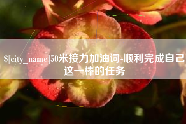 东莞50米接力加油词-顺利完成自己这一棒的任务