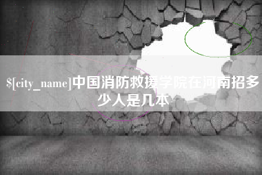 东莞中国消防救援学院在河南招多少人是几本