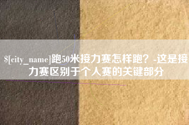 东莞跑50米接力赛怎样跑？-这是接力赛区别于个人赛的关键部分