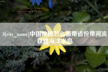 东莞中国地图怎么画带省份带河流铁路海洋半岛