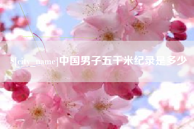 东莞中国男子五千米纪录是多少
