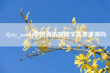 东莞中国消防救援学院要体测吗