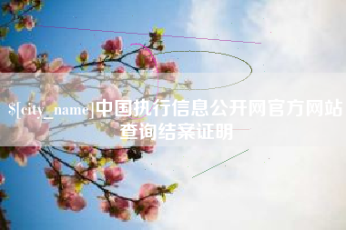 东莞中国执行信息公开网官方网站查询结案证明