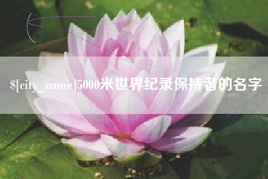 东莞5000米世界纪录保持者的名字