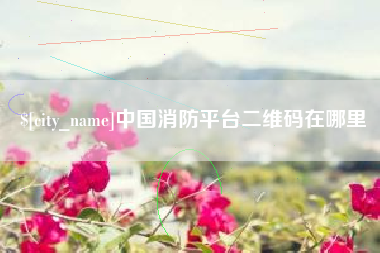 东莞中国消防平台二维码在哪里