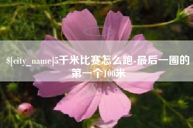 东莞5千米比赛怎么跑-最后一圈的第一个100米