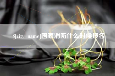 东莞国家消防什么时候报名