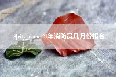 东莞21年消防员几月份报名