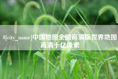 东莞中国地图全图高清版世界地图高清十亿像素