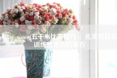 东莞五千米比赛技巧-：扎实的日常训练是成功的基石