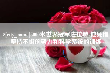 东莞5000米世界冠军法拉赫-他凭借坚持不懈的努力和科学系统的训练