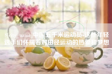 东莞中国五千米运动员-这些年轻选手们怀揣着对田径运动的热爱和梦想