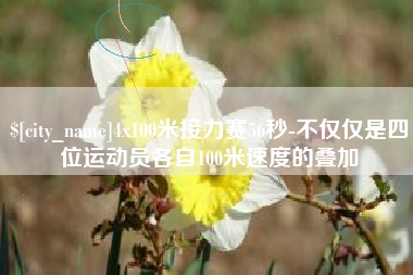 东莞4x100米接力赛56秒-不仅仅是四位运动员各自100米速度的叠加