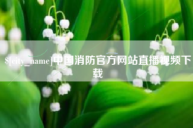 东莞中国消防官方网站直播视频下载