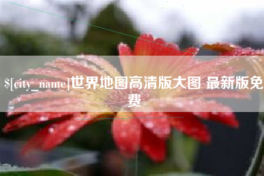 东莞世界地图高清版大图 最新版免费