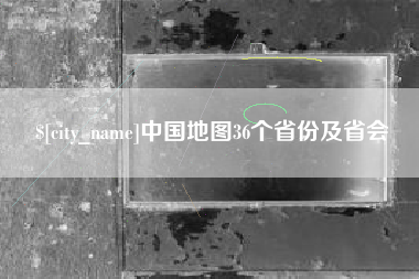 东莞中国地图36个省份及省会