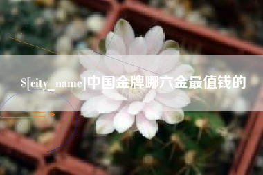东莞中国金牌哪六金最值钱的