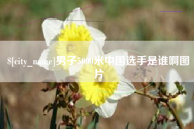 东莞男子5000米中国选手是谁啊图片